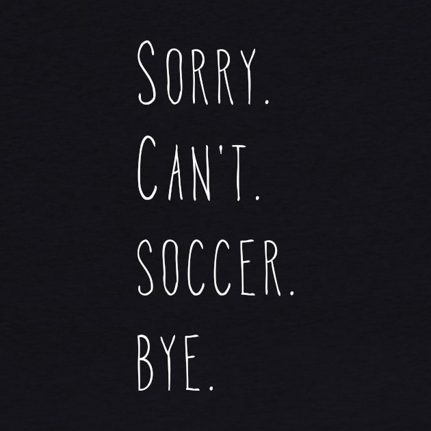 Sorry. Can't. Soccer. Bye. / Soccer Player & Fan by PerttyShirty